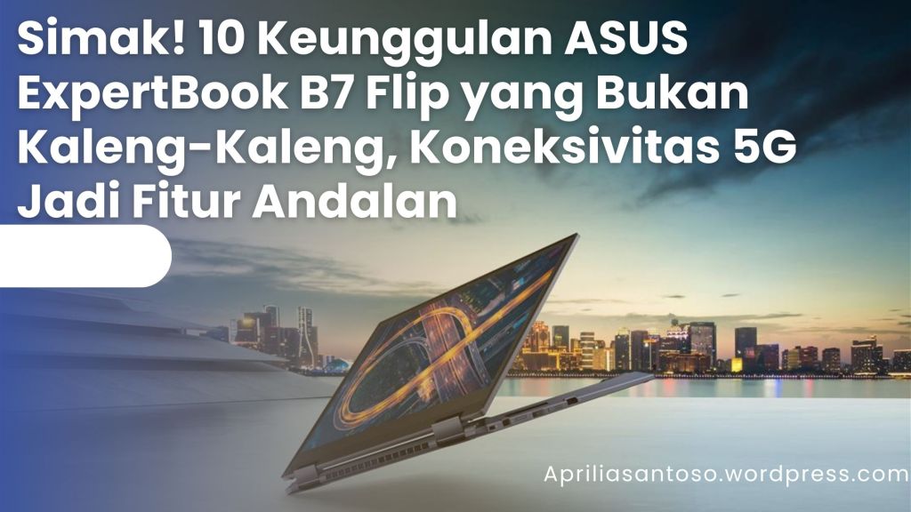 Simak! 10 Keunggulan ASUS ExpertBook B7 Flip (B7402) yang Bukan Kaleng-Kaleng, Koneksivitas 5G Jadi Fitur Andalan
